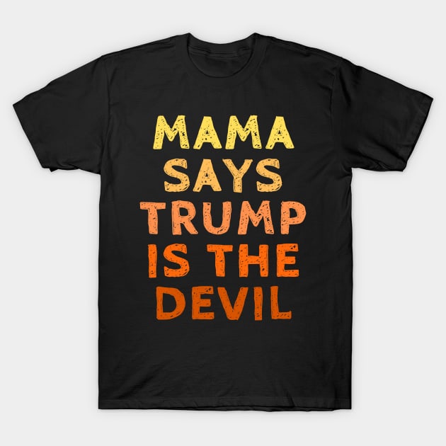 Mama Says Trump is the Devil - Vote for Joe Biden with Kamala Harris in the 2020 Election T-Shirt by SeaStories